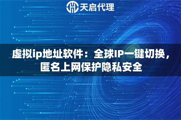 虚拟ip地址软件：全球IP一键切换，匿名上网保护隐私安全