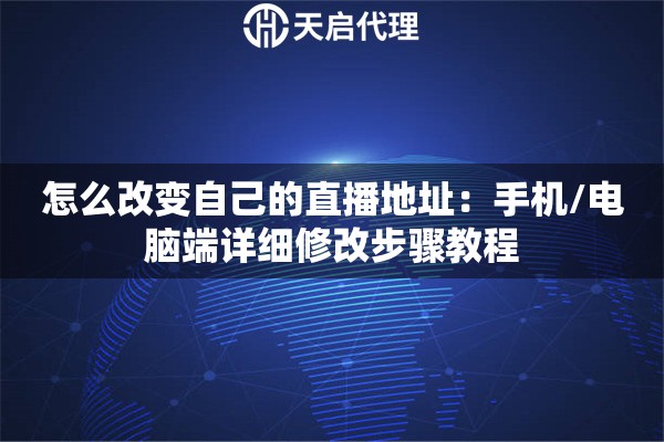怎么改变自己的直播地址：手机/电脑端详细修改步骤教程