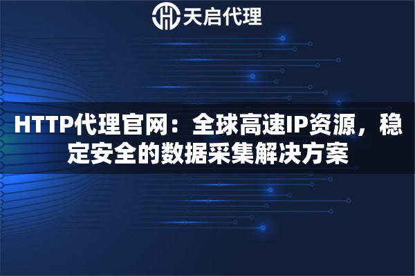 HTTP代理官网：全球高速IP资源，稳定安全的数据采集解决方案