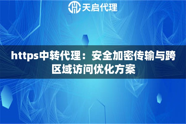 https中转代理：安全加密传输与跨区域访问优化方案