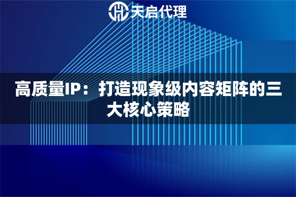 高质量IP：打造现象级内容矩阵的三大核心策略