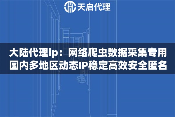 大陆代理ip：网络爬虫数据采集专用国内多地区动态IP稳定高效安全匿名