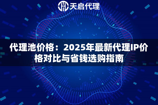 代理池价格：2025年最新代理IP价格对比与省钱选购指南