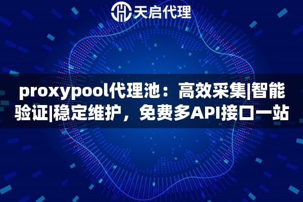 proxypool代理池：高效采集|智能验证|稳定维护，免费多API接口一站式解决方案