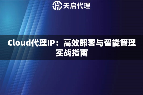 Cloud代理IP：高效部署与智能管理实战指南