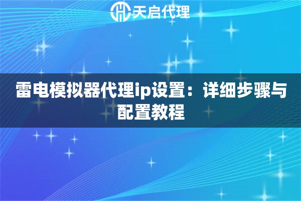 雷电模拟器代理ip设置：详细步骤与配置教程