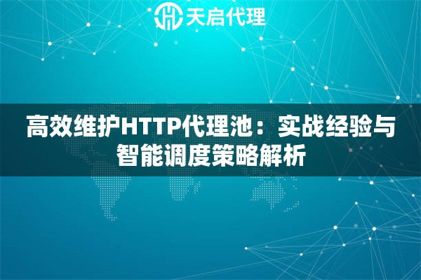 高效维护HTTP代理池：实战经验与智能调度策略解析