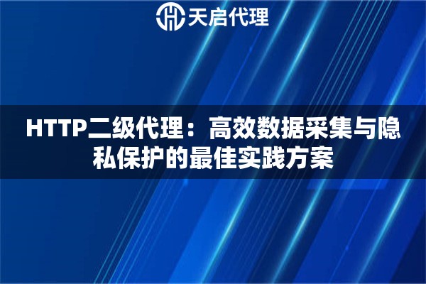 HTTP二级代理：高效数据采集与隐私保护的最佳实践方案
