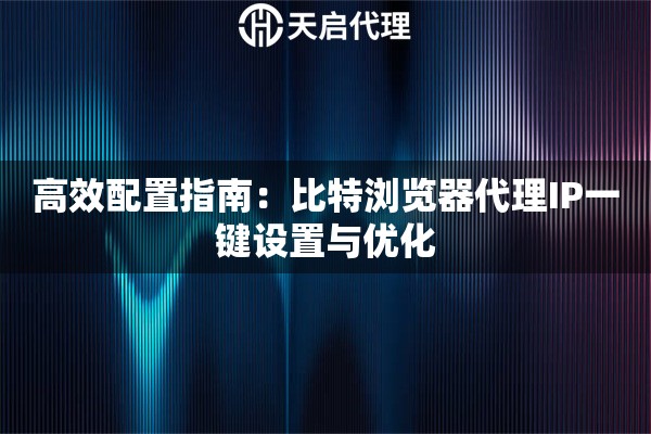 高效配置指南：比特浏览器代理IP一键设置与优化