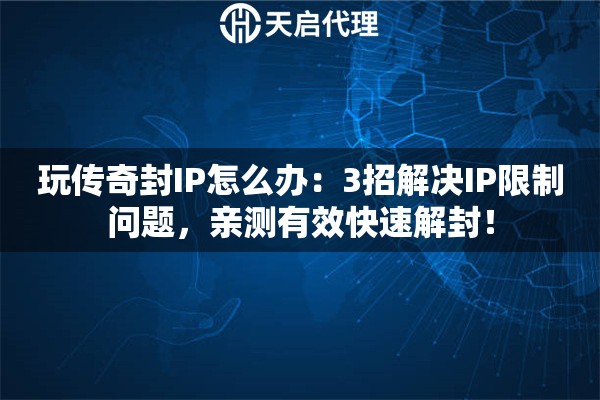 玩传奇封IP怎么办：3招解决IP限制问题，亲测有效快速解封！