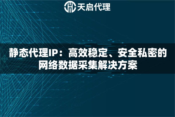 静态代理IP：高效稳定、安全私密的网络数据采集解决方案