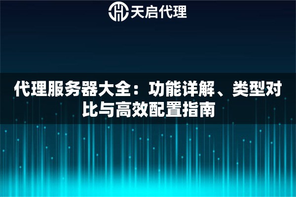 代理服务器大全：功能详解、类型对比与高效配置指南