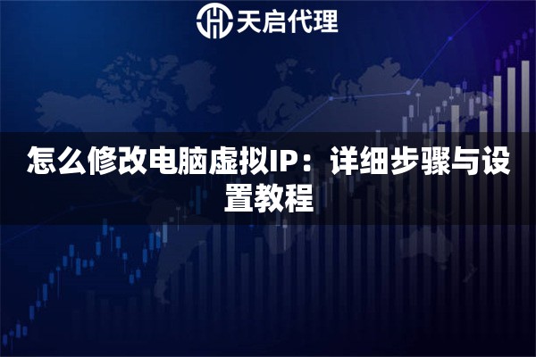 怎么修改电脑虚拟IP：详细步骤与设置教程
