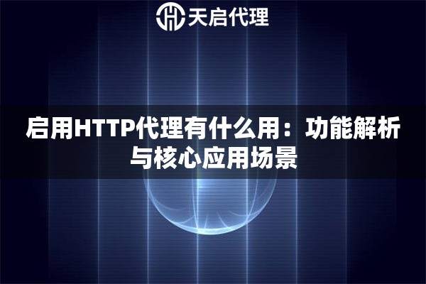启用HTTP代理有什么用：功能解析与核心应用场景