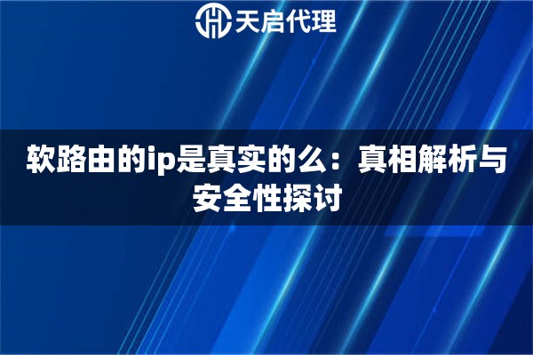 软路由的ip是真实的么：真相解析与安全性探讨