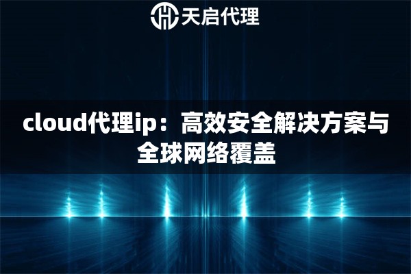 cloud代理ip：高效安全解决方案与全球网络覆盖