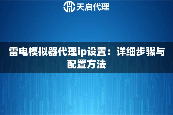雷电模拟器代理ip设置：详细步骤与配置方法