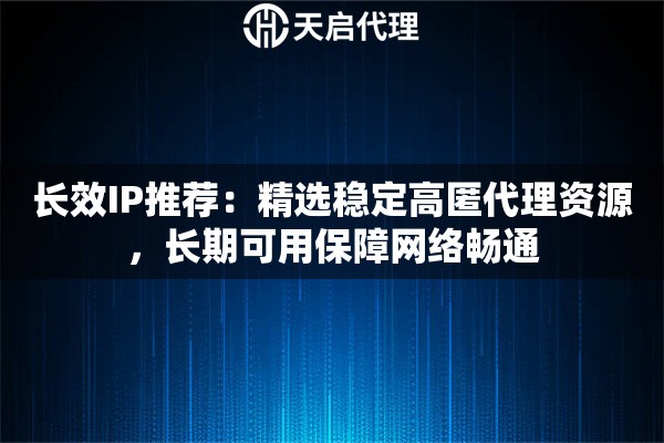 长效IP推荐：精选稳定高匿代理资源，长期可用保障网络畅通