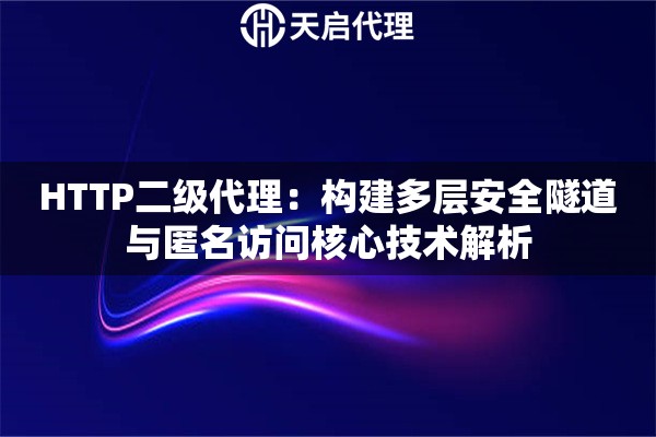 HTTP二级代理：构建多层安全隧道与匿名访问核心技术解析