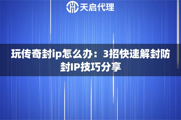 玩传奇封ip怎么办：3招快速解封防封IP技巧分享