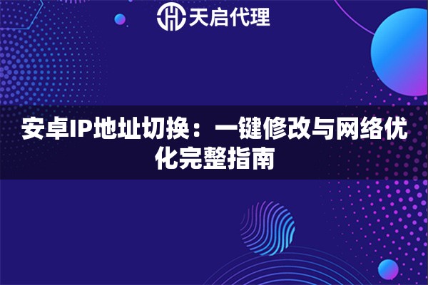 安卓IP地址切换：一键修改与网络优化完整指南