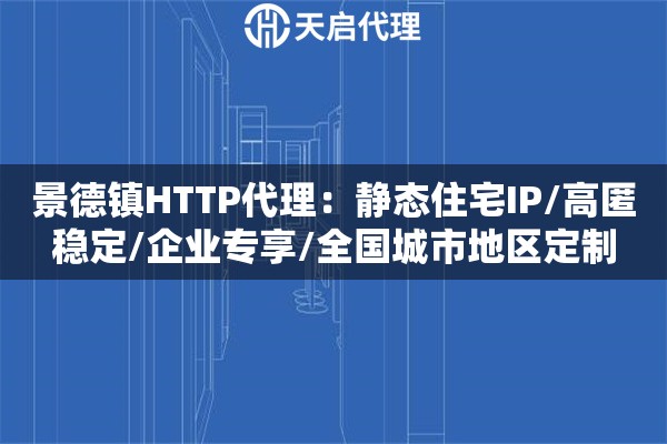 景德镇HTTP代理：静态住宅IP/高匿稳定/企业专享/全国城市地区定制