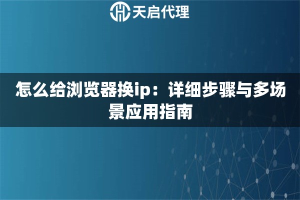 怎么给浏览器换ip：详细步骤与多场景应用指南