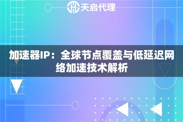 加速器IP：全球节点覆盖与低延迟网络加速技术解析