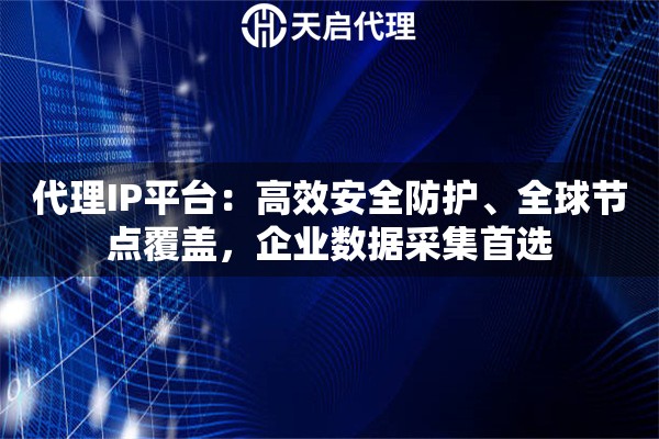 代理IP平台：高效安全防护、全球节点覆盖，企业数据采集首选