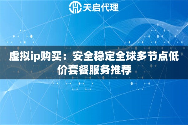 虚拟ip购买：安全稳定全球多节点低价套餐服务推荐