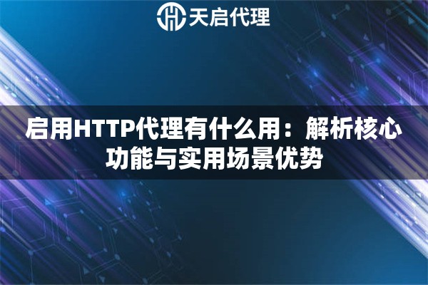 启用HTTP代理有什么用：解析核心功能与实用场景优势