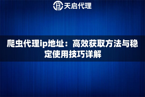 爬虫代理ip地址：高效获取方法与稳定使用技巧详解