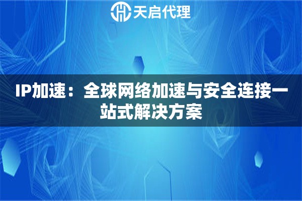 IP加速：全球网络加速与安全连接一站式解决方案