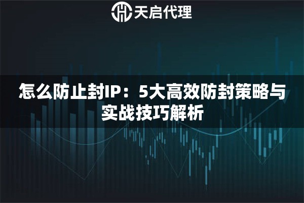 怎么防止封IP：5大高效防封策略与实战技巧解析