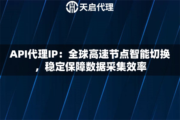 API代理IP：全球高速节点智能切换，稳定保障数据采集效率