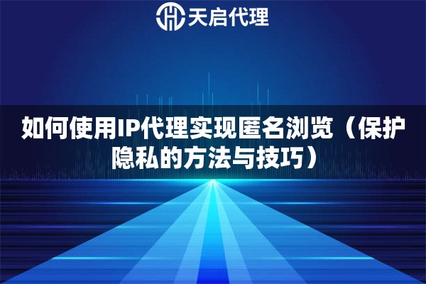 如何使用IP代理实现匿名浏览（保护隐私的方法与技巧）