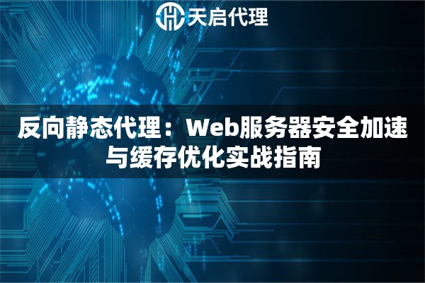 反向静态代理：Web服务器安全加速与缓存优化实战指南