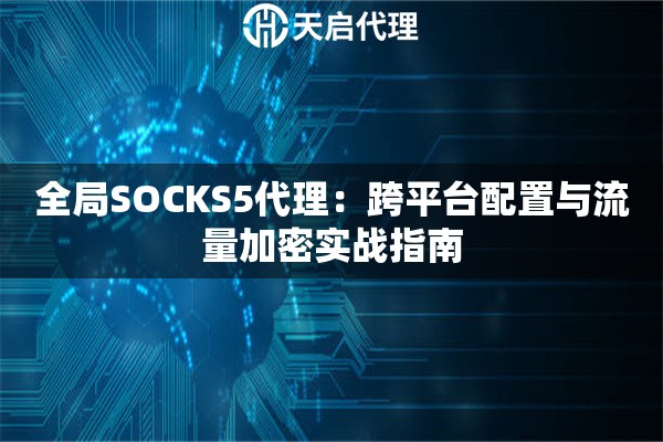 全局SOCKS5代理：跨平台配置与流量加密实战指南