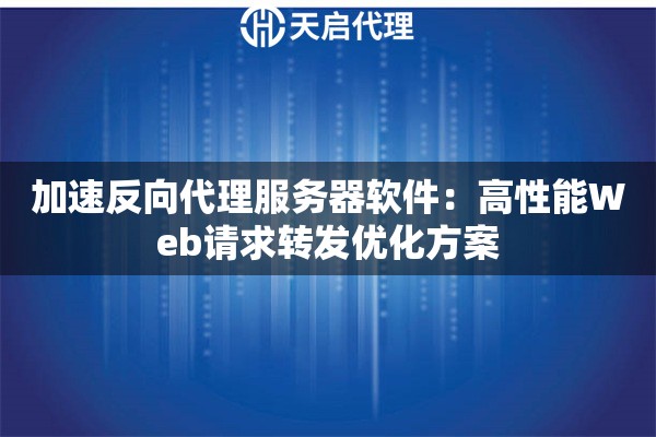 加速反向代理服务器软件：高性能Web请求转发优化方案