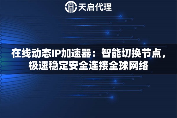 在线动态IP加速器：智能切换节点，极速稳定安全连接全球网络