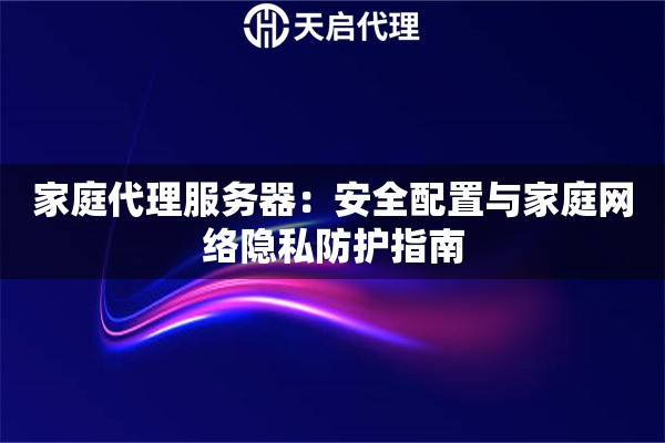 家庭代理服务器：安全配置与家庭网络隐私防护指南