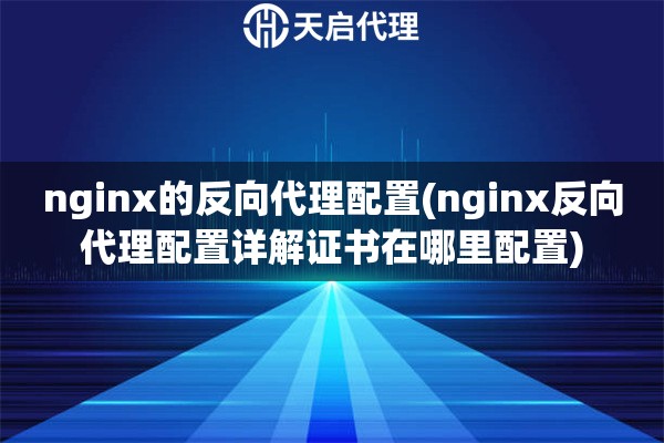 nginx的反向代理配置(nginx反向代理配置详解证书在哪里配置)