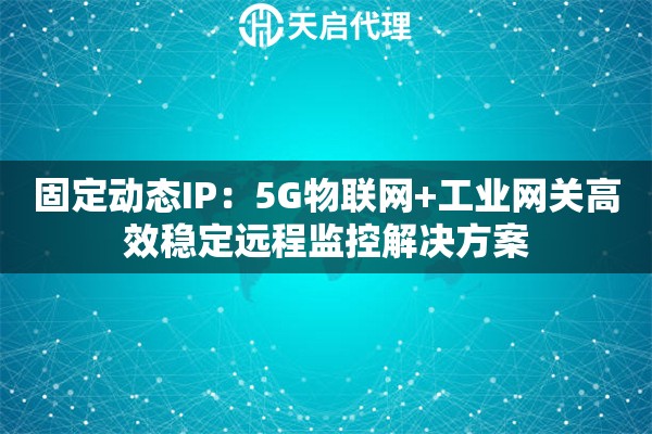 固定动态IP：5G物联网+工业网关高效稳定远程监控解决方案