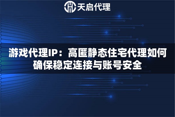 游戏代理IP：高匿静态住宅代理如何确保稳定连接与账号安全