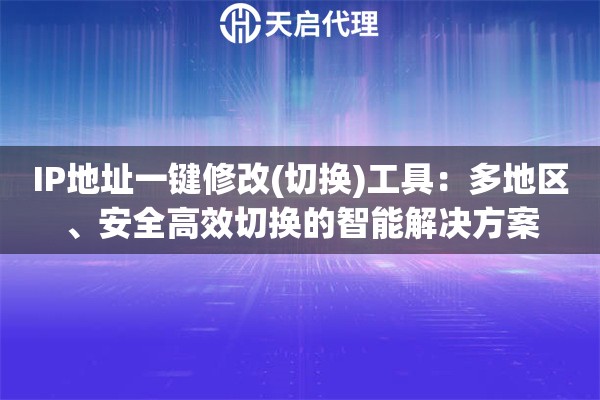 IP地址一键修改(切换)工具：多地区、安全高效切换的智能解决方案