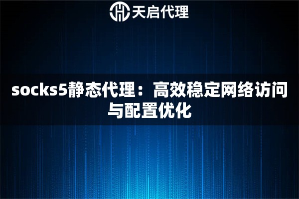 socks5静态代理：高效稳定网络访问与配置优化