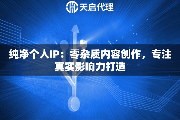 纯净个人IP：零杂质内容创作，专注真实影响力打造