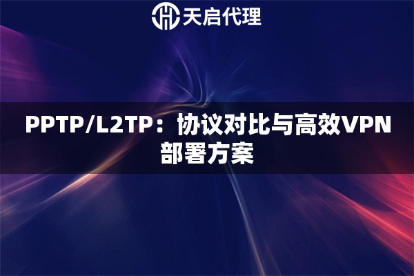 PPTP/L2TP：协议对比与高效VPN部署方案