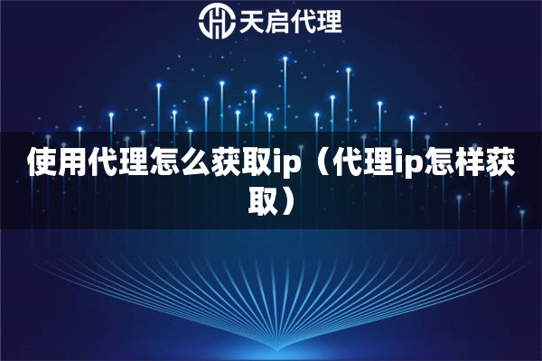 使用代理怎么获取ip（代理ip怎样获取）