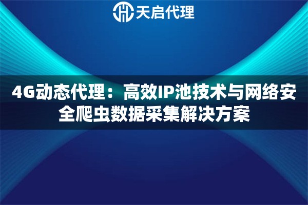 4G动态代理：高效IP池技术与网络安全爬虫数据采集解决方案